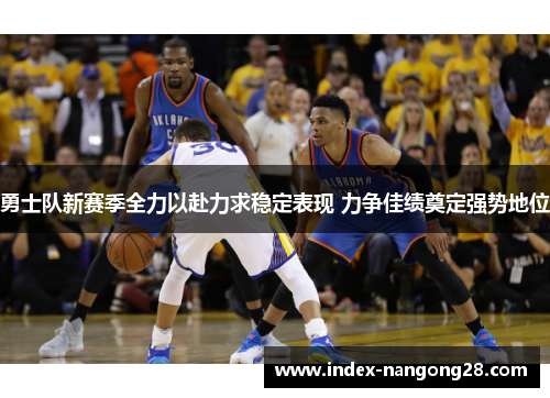 勇士队新赛季全力以赴力求稳定表现 力争佳绩奠定强势地位