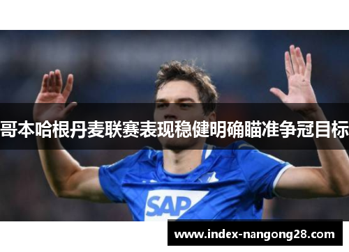哥本哈根丹麦联赛表现稳健明确瞄准争冠目标