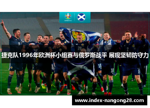 捷克队1996年欧洲杯小组赛与俄罗斯战平 展现坚韧防守力
