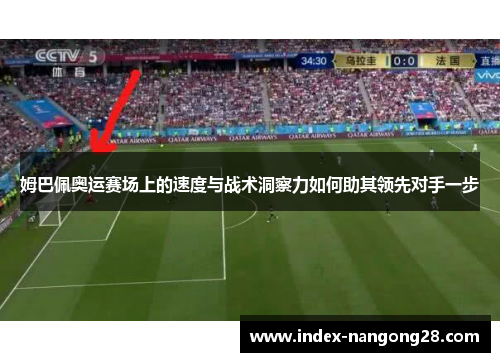 姆巴佩奥运赛场上的速度与战术洞察力如何助其领先对手一步