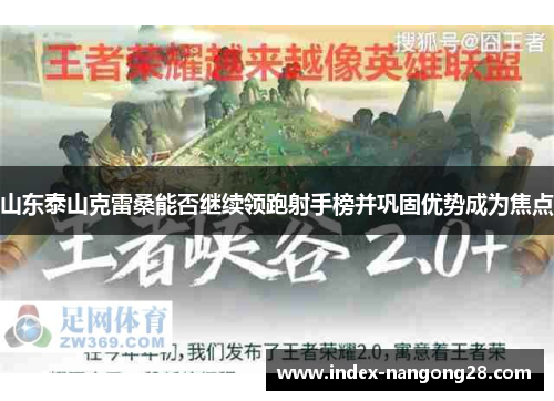 山东泰山克雷桑能否继续领跑射手榜并巩固优势成为焦点