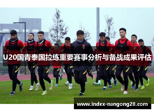 U20国青泰国拉练重要赛事分析与备战成果评估