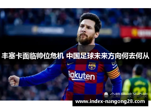 丰塞卡面临帅位危机 中国足球未来方向何去何从
