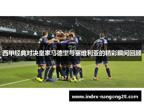 西甲经典对决皇家马德里与塞维利亚的精彩瞬间回顾