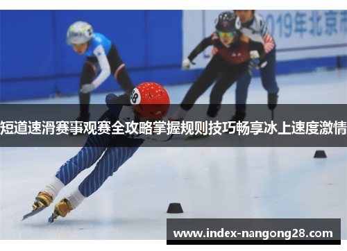 短道速滑赛事观赛全攻略掌握规则技巧畅享冰上速度激情
