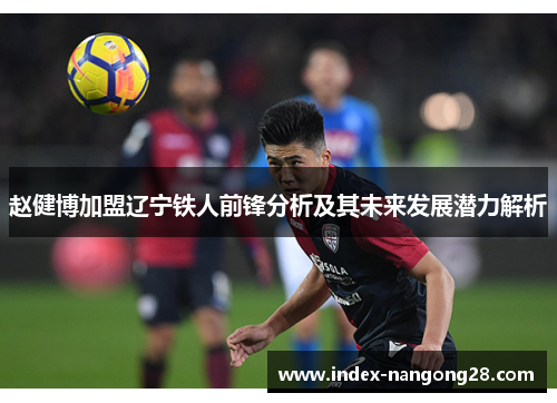 赵健博加盟辽宁铁人前锋分析及其未来发展潜力解析