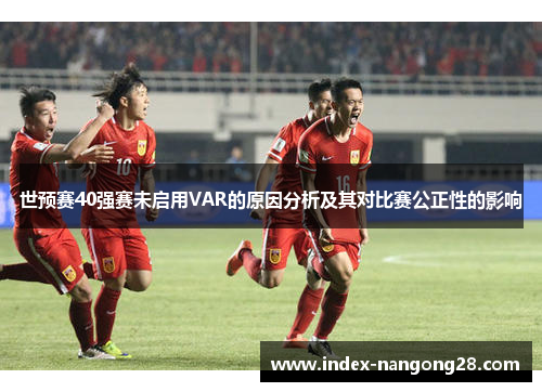 世预赛40强赛未启用VAR的原因分析及其对比赛公正性的影响