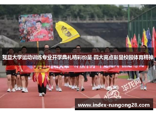 复旦大学运动训练专业开学典礼精彩纷呈 四大亮点彰显校园体育精神