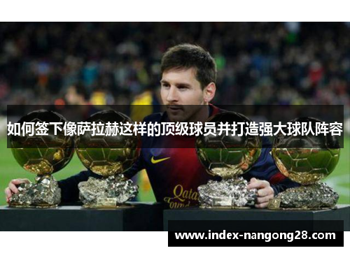 如何签下像萨拉赫这样的顶级球员并打造强大球队阵容