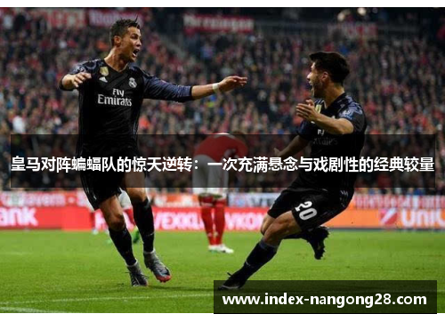 皇马对阵蝙蝠队的惊天逆转：一次充满悬念与戏剧性的经典较量
