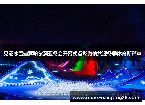 见证冰雪盛宴哈尔滨亚冬会开幕式点燃激情共迎冬季体育新篇章