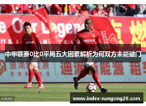 中甲联赛0比0平局五大因素解析为何双方未能破门
