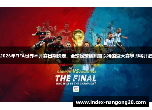 2026年FIFA世界杯开赛日期确定，全球足球迷翘首以待的盛大赛事即将开启