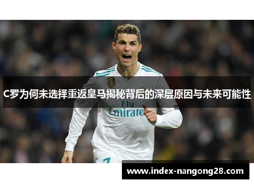 C罗为何未选择重返皇马揭秘背后的深层原因与未来可能性