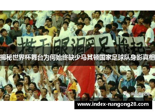 揭秘世界杯舞台为何始终缺少马其顿国家足球队身影真相