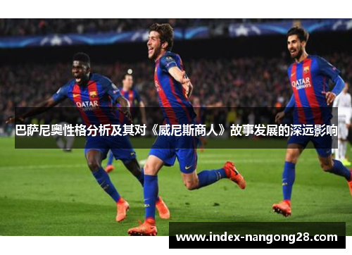 巴萨尼奥性格分析及其对《威尼斯商人》故事发展的深远影响