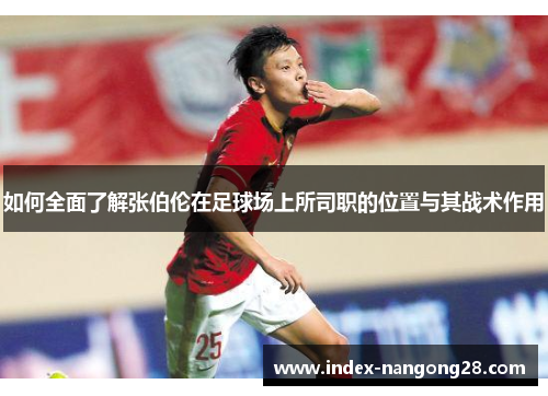 如何全面了解张伯伦在足球场上所司职的位置与其战术作用 如何全面了解张伯伦在足球场上所司职的位置与其战术作用