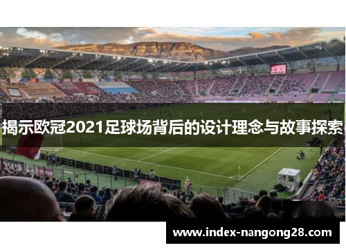 揭示欧冠2021足球场背后的设计理念与故事探索