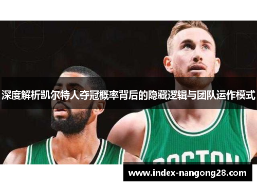 深度解析凯尔特人夺冠概率背后的隐藏逻辑与团队运作模式
