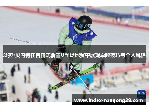 莎拉·贝内特在自由式滑雪U型场地赛中展现卓越技巧与个人风格