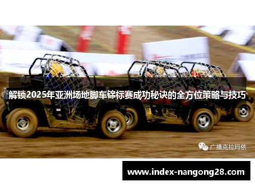 解锁2025年亚洲场地脚车锦标赛成功秘诀的全方位策略与技巧 解锁2025年亚洲场地脚车锦标赛成功秘诀的全方位策略与技巧