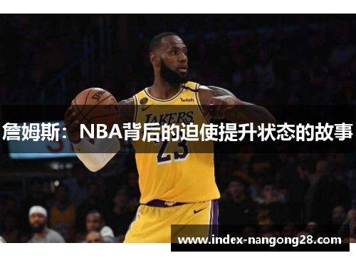 詹姆斯:NBA背后的迫使提升状态的故事 詹姆斯:NBA背后的迫使提升状态的故事