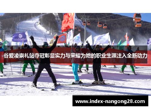 谷爱凌崇礼站夺冠彰显实力与荣耀为她的职业生涯注入全新动力 谷爱凌崇礼站夺冠彰显实力与荣耀为她的职业生涯注入全新动力