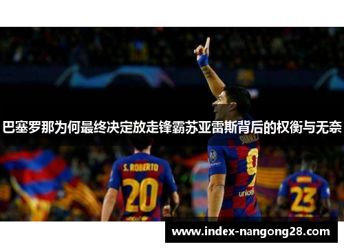 巴塞罗那为何最终决定放走锋霸苏亚雷斯背后的权衡与无奈 巴塞罗那为何最终决定放走锋霸苏亚雷斯背后的权衡与无奈