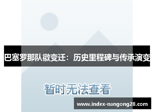 巴塞罗那队徽变迁:历史里程碑与传承演变 巴塞罗那队徽变迁:历史里程碑与传承演变