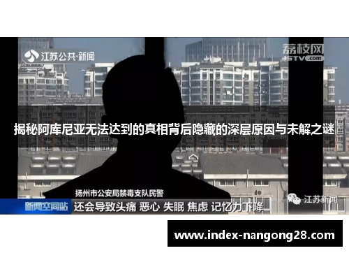 揭秘阿库尼亚无法达到的真相背后隐藏的深层原因与未解之谜 揭秘阿库尼亚无法达到的真相背后隐藏的深层原因与未解之谜