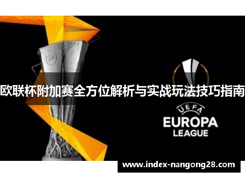 欧联杯附加赛全方位解析与实战玩法技巧指南