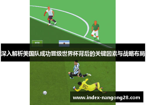 深入解析美国队成功晋级世界杯背后的关键因素与战略布局