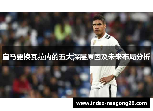 皇马更换瓦拉内的五大深层原因及未来布局分析