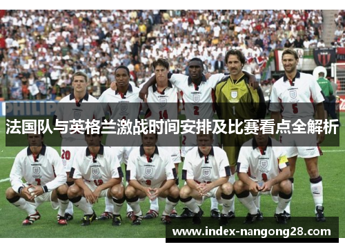 法国队与英格兰激战时间安排及比赛看点全解析 法国队与英格兰激战时间安排及比赛看点全解析