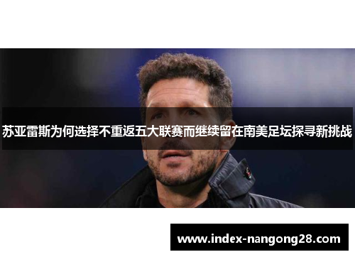 苏亚雷斯为何选择不重返五大联赛而继续留在南美足坛探寻新挑战 苏亚雷斯为何选择不重返五大联赛而继续留在南美足坛探寻新挑战