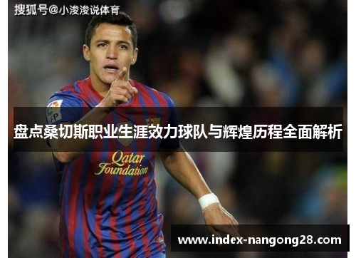 盘点桑切斯职业生涯效力球队与辉煌历程全面解析 盘点桑切斯职业生涯效力球队与辉煌历程全面解析